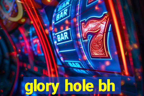 glory hole bh